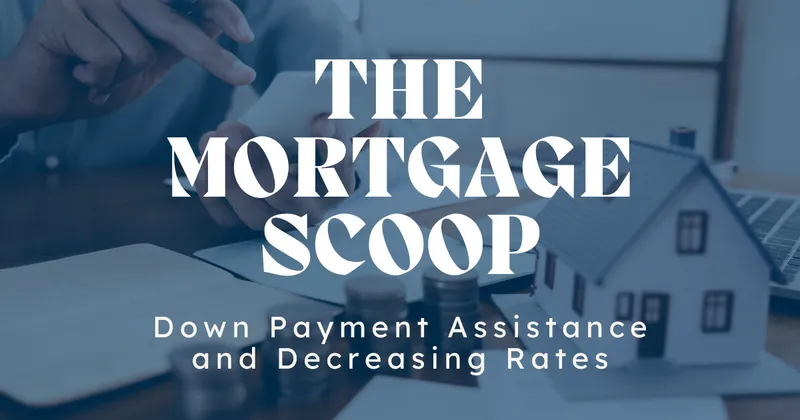 The Mortgage Scoop - Down Payment Assistance and Decreasing Rates; Excellent opportunity for home buyers.