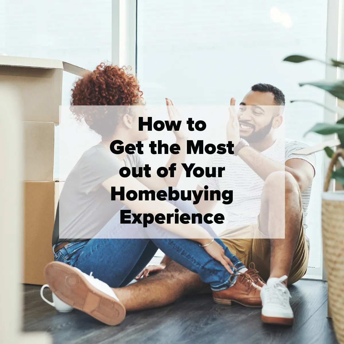 How to Get the Most Out of Your Homebuying Experience