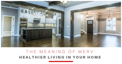 The Meaning of MERV: Healthier Living in Your Home