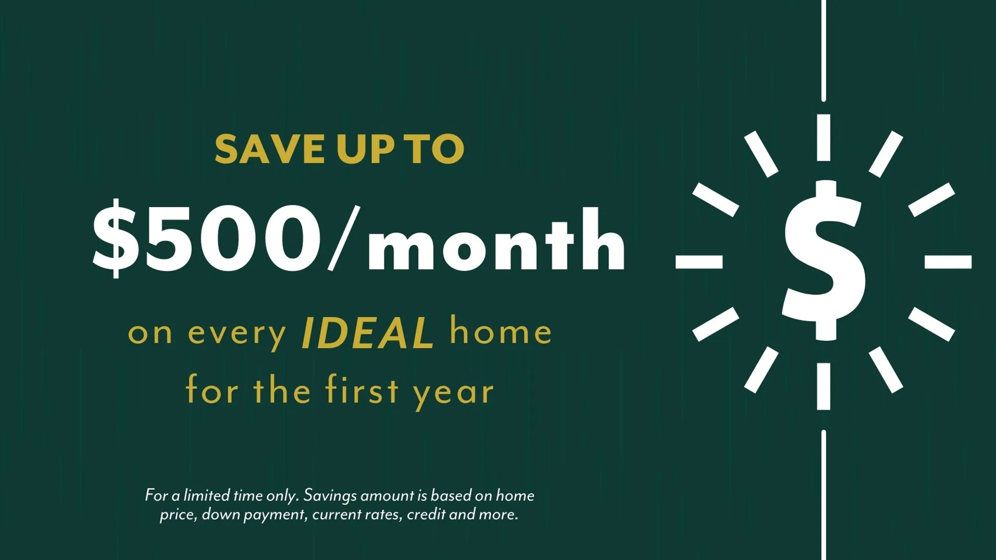 save up to $500/month on every ideal home for the first year