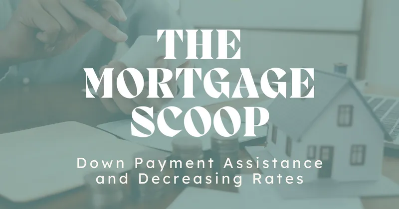 The Mortgage Scoop: Down Payment Assistance and Decreasing Rates; Excellent opportunity for home buyers.
